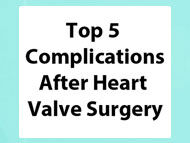 Top 5 Complications After Heart Valve Surgery