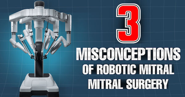 Surgeon Q&A: Top 3 Misconceptions of Robotic Mitral Valve Surgery